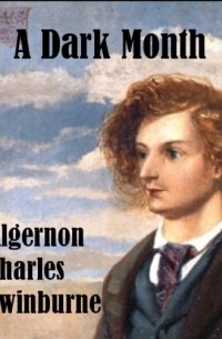 Algernon Charles Swinburne - A Dark Month, From Swinburne's Collected Poetical Works Vol. V