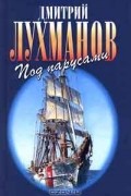 Дмитрий Лухманов - Под парусами (сборник)