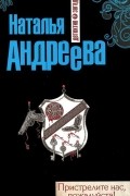 Наталья Андреева - Пристрелите нас, пожалуйста!