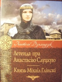 Анатоль Дзялендзік - Легенда пра Анастасію Слуцкую. Князь Міхаіл Глінскі