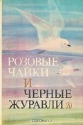 Антология - Розовые чайки и черные журавли. Книга о редких и исчезающих птицах