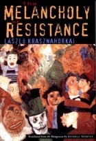 László Krasznahorkai - The Melancholy of Resistance