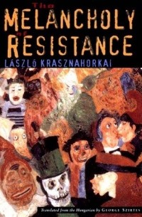 László Krasznahorkai - The Melancholy of Resistance