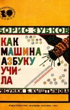 Борис Зубков - Как машина азбуку учила