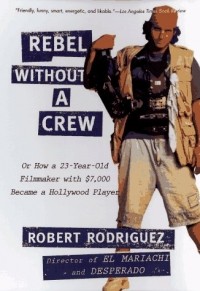 Robert Rodriguez - Rebel Without a Crew, or How a 23-Year-Old Filmmaker With $7,000 Became a Hollywood Player