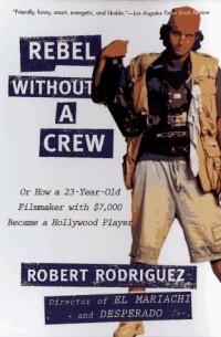 Robert Rodriguez - Rebel Without a Crew, or How a 23-Year-Old Filmmaker With $7,000 Became a Hollywood Player