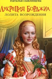 Наталья Павлищева - Лукреция Борджиа. Лолита Возрождения