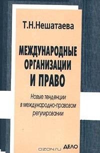 Татьяна Нешатаева - Международные организации и право. Новые тенденции в международно - правовом регулировании