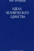 Шри Ауробиндо  - Идеал человеческого единства