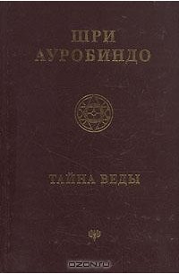 Шри Ауробиндо  - Шри Ауробиндо. Тайна Веды