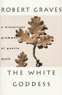 Robert Graves - The White Goddess: A Historical Grammar of Poetic Myth
