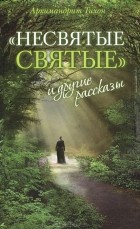 Архимандрит Тихон  - "Несвятые святые" и другие рассказы