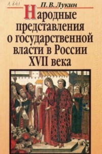 Павел Лукин - Народные представления о государственной власти в России в XVII веке.