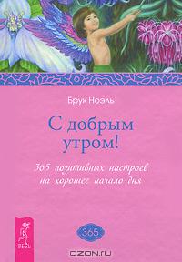 Брук Ноэль - С добрым утром! 365 позитивных настроев на хорошее начало дня