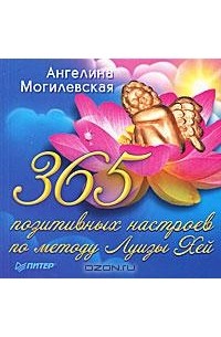 Ангелина Могилевская - 365 позитивных настроев по методу Луизы Хей