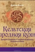 Джоан Асала - Кельтская народная кухня. Древние традиции и старинные рецепты напитков и блюд