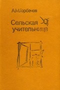 Алексей Михайлович Горбачев - Сельская учительница