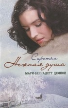 Мари-Бернадетт Дюпюи - Сиротка. Нежная душа