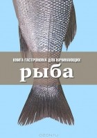 Нина Борисова - Книга гастронома для начинающих. Рыба