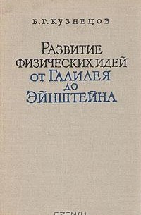 Б. Г. Кузнецов - Развитие физических идей от Галилея до Эйнштейна