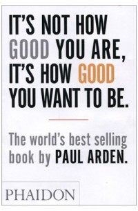 Paul Arden - It's not how good you are, it's how good you want to be