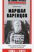 Юрий Рипенко - Маршал Варенцов. Путь к вершинам славы и долгое забвение. 1901-1971
