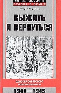 Валерий Вахромеев - Выжить и вернуться. Одиссея советского военнопленного. 1941-1945