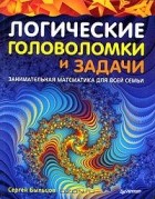 Сергей Быльцов - Логические головоломки и задачи. Занимательная математика для всей семьи