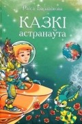 Раіса Баравікова - Казкі астранаўта