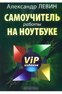 Александр Левин - Самоучитель работы на ноутбуке