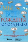 Мы все рождены свободными. Всеобщая декларация прав человека в картинках