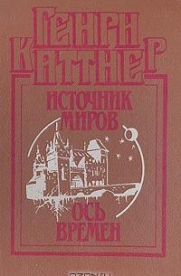 Генри Каттнер - Источник миров. Ось времен (сборник)