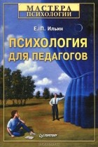 Е. П. Ильин - Психология для педагогов