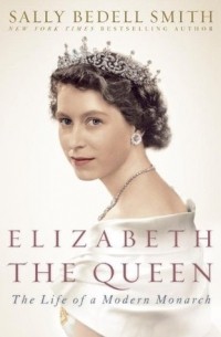 Sally Bedell Smith - Elizabeth The Queen: The Life Of A Modern Monarch