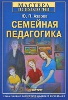 Ю. П. Азаров - Семейная педагогика