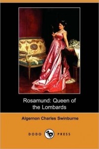 Algernon Charles Swinburne - Rosamund, Queen Of The Lombards A Tradgedy