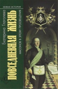 Екатерина Глаголева - Повседневная жизнь масонов в эпоху Просвещения