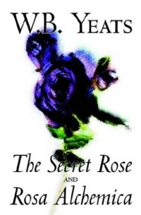 William Butler Yeats - The Secret Rose and Rosa Alchemica