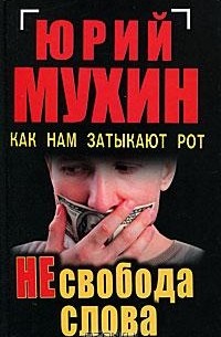 Юрий Мухин - НЕсвобода слова. Как нам затыкают рот