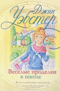 Джин Уэбстер - Веселые проделки в школе (сборник)