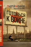 Андрей Рубанов - Готовься к войне