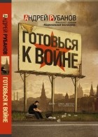 Андрей Рубанов - Готовься к войне