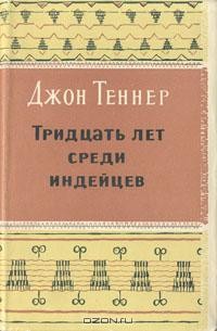 Джон Теннер - Тридцать лет среди индейцев