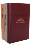 Юрий Герман - Дело, которому служишь. Дорогой мой человек. Я отвечаю за все (сборник)