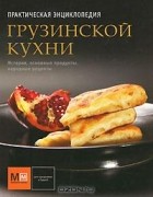 Елена Киладзе - Практическая энциклопедия грузинской кухни