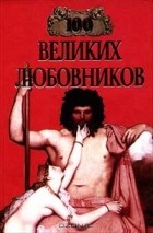 Игорь Муромов - 100 великих любовников (сборник)
