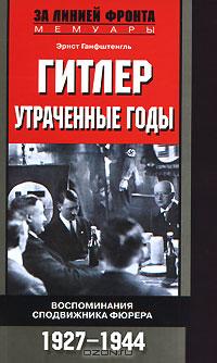 Эрнст Ханфштангль - Гитлер. Утраченные годы. Воспоминания сподвижника фюрера. 1927-1944