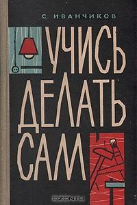 С. Иванчиков - Учись делать сам