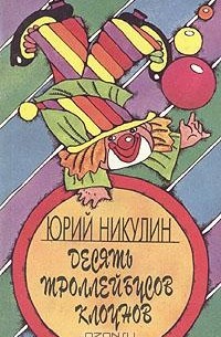 Юрий Никулин - Десять троллейбусов клоунов. В 2 книгах. Книга 1