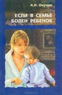 Николай Онучин - Если в семье болен ребенок… (лечение и профилактика заболеваний органов дыхания)